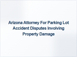 Arizona Attorney Specializing in Parking Lot Accident Disputes with Property Damage