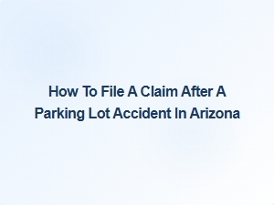 How to File a Claim After a Parking Lot Accident in Arizona