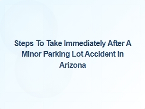 Immediate Steps to Take After a Minor Parking Lot Accident in Arizona