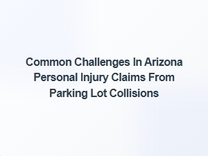Common Challenges in Arizona Parking Lot Injury Claims