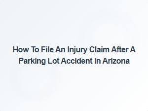 How to File an Injury Claim After a Parking Lot Accident in Arizona