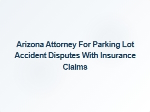 Arizona Attorney Specializing in Parking Lot Accident Insurance Disputes
