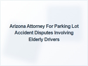 Arizona Attorney Specializing in Parking Lot Liability for Elderly Drivers
