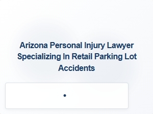 Arizona Personal Injury Lawyer for Retail Parking Lot Accidents